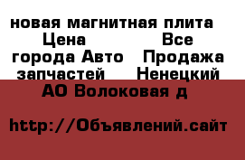 новая магнитная плита › Цена ­ 10 000 - Все города Авто » Продажа запчастей   . Ненецкий АО,Волоковая д.